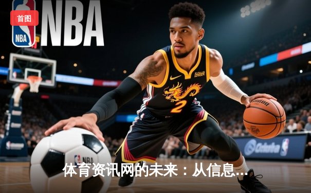 体育资讯网的未来：从信息聚合到沉浸式体验的范式革命