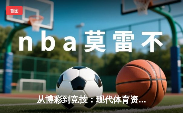 从博彩到竞技：现代体育资讯网的转型与数字化生存之道