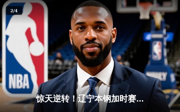 惊天逆转！辽宁本钢加时赛险胜广东宏远，赵继伟砍30分创赛季新高 - 2