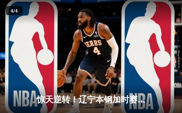 惊天逆转！辽宁本钢加时赛险胜广东宏远，赵继伟砍30分创赛季新高 - 4