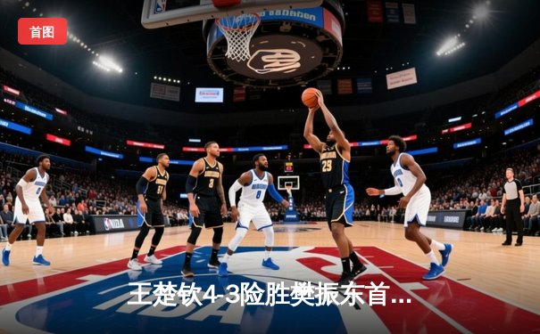 王楚钦4-3险胜樊振东首夺男单冠军 世界杯决赛上演乒乓史诗对决