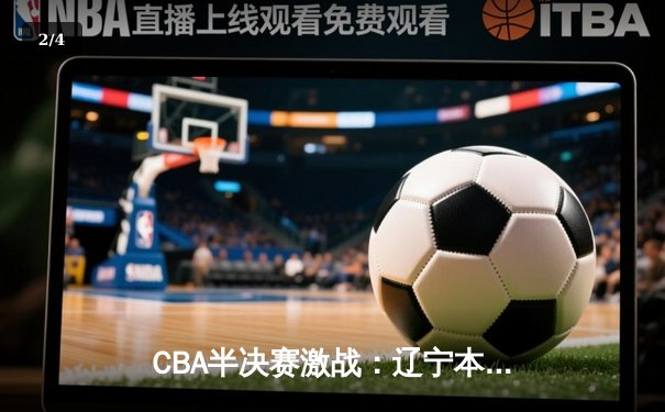 CBA半决赛激战：辽宁本钢逆转广东宏远，赵继伟关键三分锁定胜局 - 2