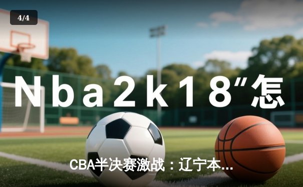 CBA半决赛激战：辽宁本钢逆转广东宏远，赵继伟关键三分锁定胜局 - 4
