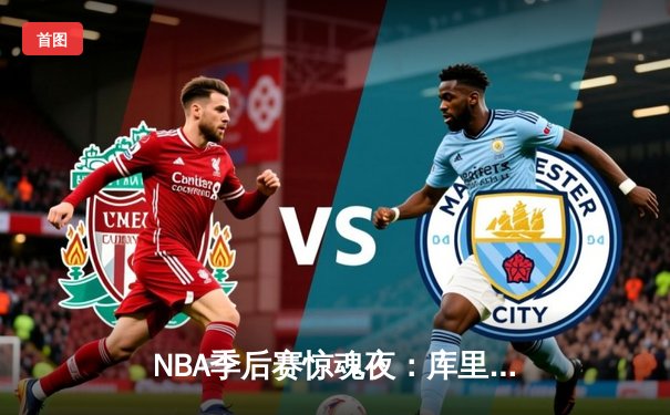 NBA季后赛惊魂夜：库里加时狂飙17分，勇士险胜灰熊晋级西决