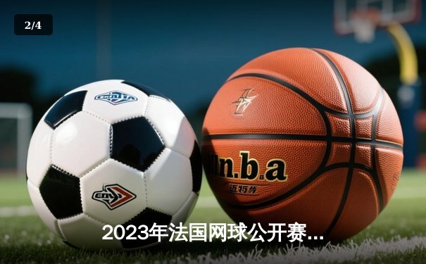 2023年法国网球公开赛男单决赛：西西帕斯力克阿尔卡拉斯，首夺大满贯冠军 - 2