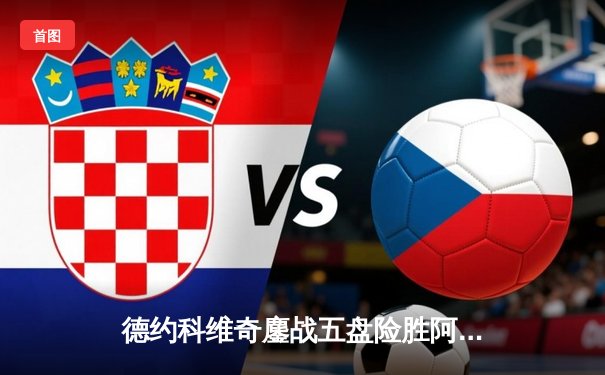 德约科维奇鏖战五盘险胜阿尔卡拉斯 温网半决赛上演史诗对决