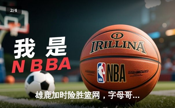 雄鹿加时险胜篮网，字母哥44分主宰比赛 - 2