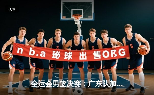 全运会男篮决赛：广东队加时险胜辽宁成功卫冕，胡明轩砍下28分荣膺MVP - 3