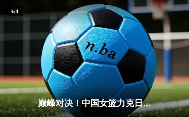 巅峰对决！中国女篮力克日本卫冕亚洲杯，韩旭23分主宰内线 - 4