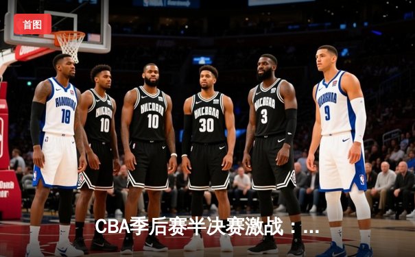 CBA季后赛半决赛激战：辽宁本钢加时险胜广东宏远，赵继伟狂砍35分创生涯新高