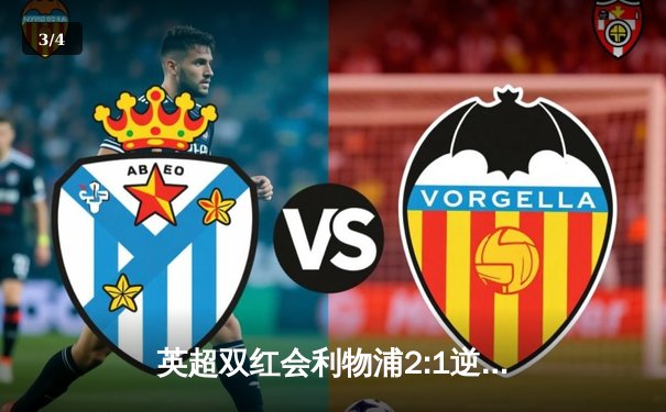 英超双红会利物浦2:1逆转曼联，萨拉赫绝杀点燃安菲尔德 - 3