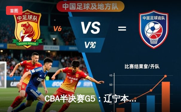 CBA半决赛G5：辽宁本钢加时逆转广东宏远 赵继伟35+9+6率队挺进总决赛