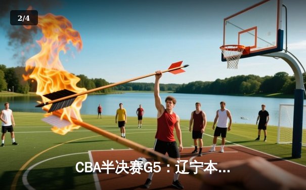 CBA半决赛G5：辽宁本钢加时逆转广东宏远 赵继伟35+9+6率队挺进总决赛 - 2