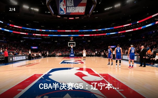 CBA半决赛G5：辽宁本钢加时逆转广东宏远 赵继伟35+9+6率队挺进总决赛 - 2